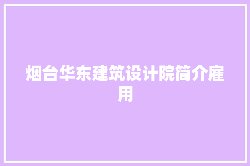 烟台华东建筑设计院简介雇用 施工管理