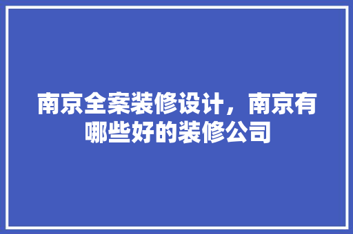 南京全案装修设计，南京有哪些好的装修公司