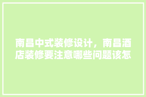 南昌中式装修设计，南昌酒店装修要注意哪些问题该怎样合理的进行设计 建筑法规