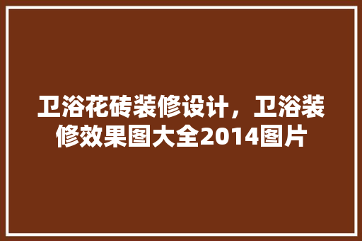卫浴花砖装修设计，卫浴装修效果图大全2014图片