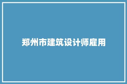 郑州市建筑设计师雇用 知识问答
