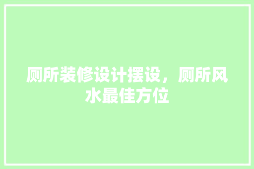 厕所装修设计摆设，厕所风水最佳方位
