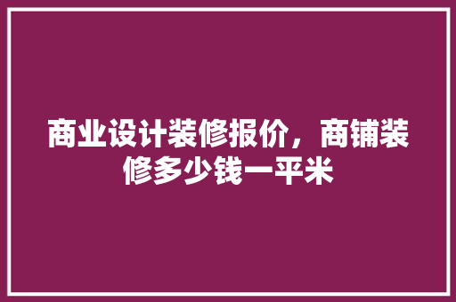 商业设计装修报价，商铺装修多少钱一平米