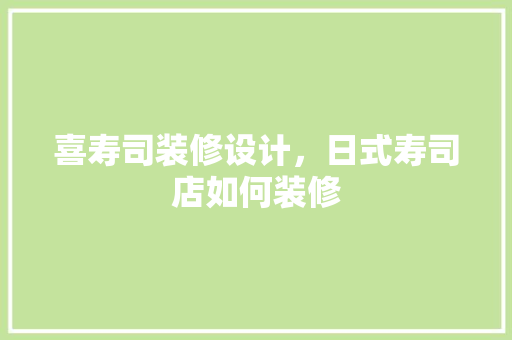 喜寿司装修设计，日式寿司店如何装修
