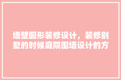 墙壁圆形装修设计，装修别墅的时候庭院围墙设计的方法
