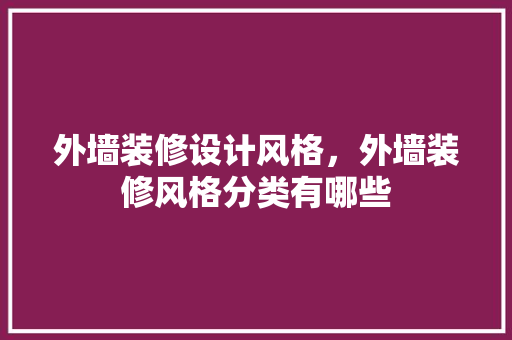 外墙装修设计风格，外墙装修风格分类有哪些 常用建材