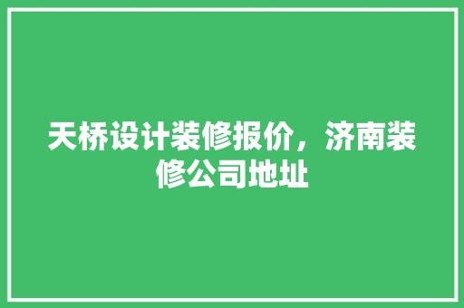 天桥设计装修报价，济南装修公司地址 建筑设计