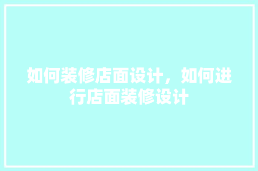 如何装修店面设计，如何进行店面装修设计
