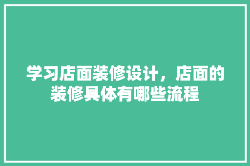 学习店面装修设计，店面的装修具体有哪些流程