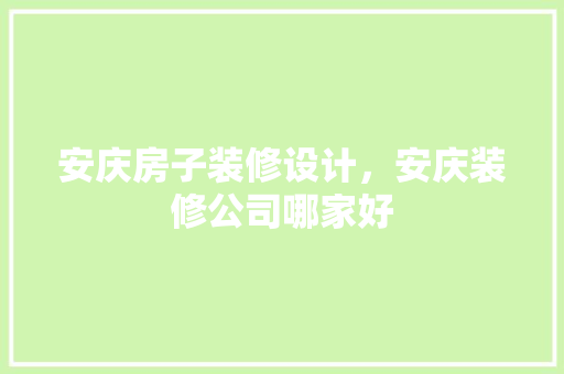 安庆房子装修设计，安庆装修公司哪家好