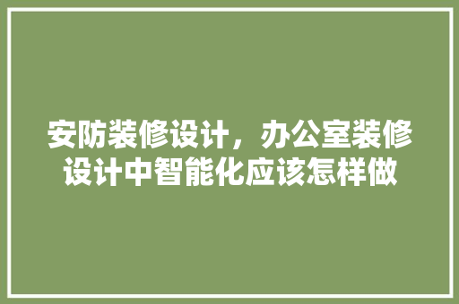 安防装修设计，办公室装修设计中智能化应该怎样做