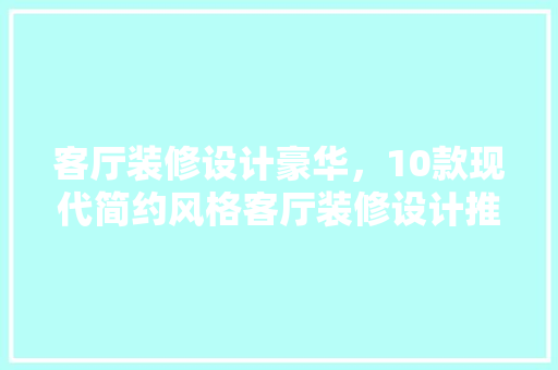 客厅装修设计豪华，10款现代简约风格客厅装修设计推荐
