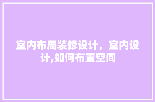 室内布局装修设计，室内设计,如何布置空间