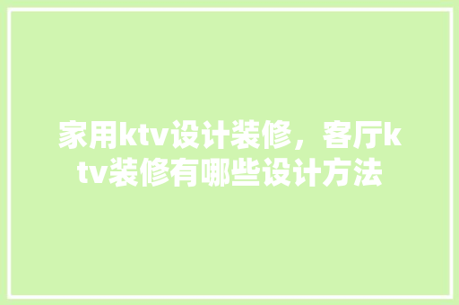 家用ktv设计装修，客厅ktv装修有哪些设计方法