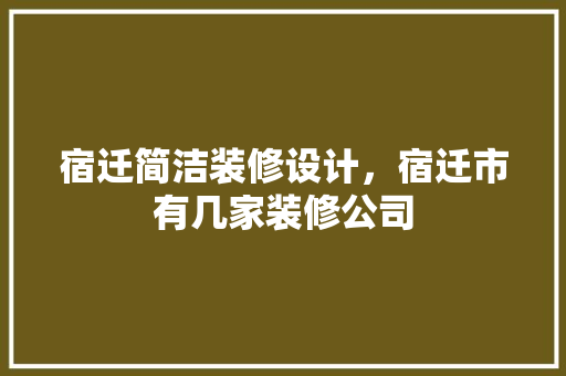 宿迁简洁装修设计，宿迁市有几家装修公司