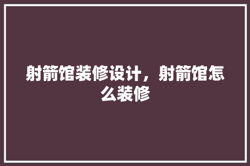 射箭馆装修设计，射箭馆怎么装修
