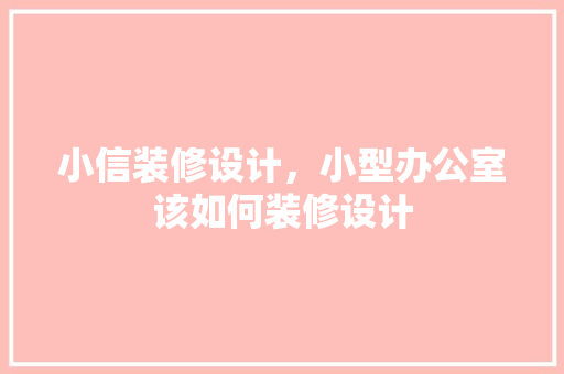 小信装修设计，小型办公室该如何装修设计