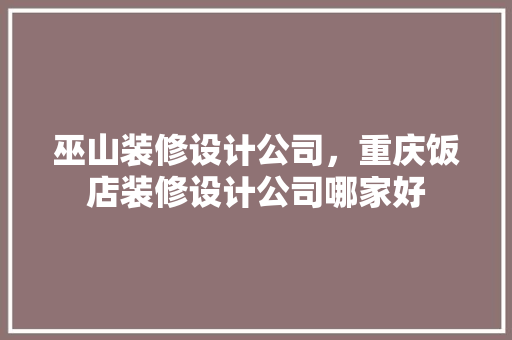 巫山装修设计公司，重庆饭店装修设计公司哪家好 材料设备
