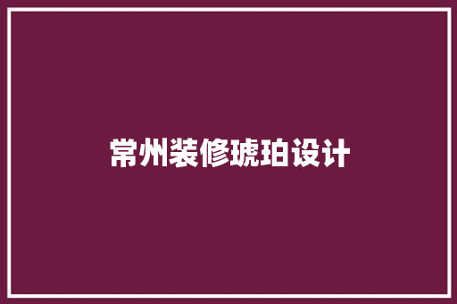 常州装修琥珀设计