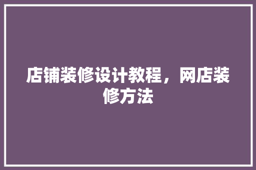 店铺装修设计教程，网店装修方法