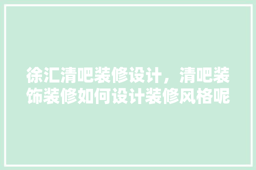 徐汇清吧装修设计，清吧装饰装修如何设计装修风格呢