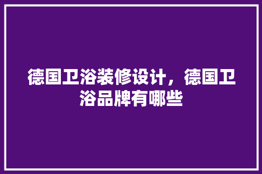 德国卫浴装修设计，德国卫浴品牌有哪些