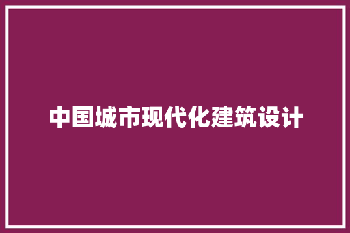 中国城市现代化建筑设计 工艺流程