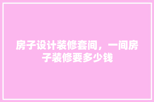 房子设计装修套间，一间房子装修要多少钱