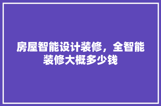 房屋智能设计装修，全智能装修大概多少钱
