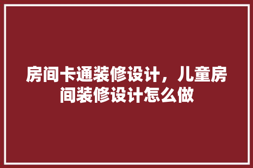 房间卡通装修设计，儿童房间装修设计怎么做