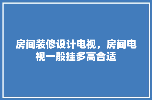 房间装修设计电视，房间电视一般挂多高合适