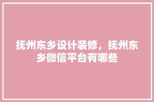 抚州东乡设计装修，抚州东乡微信平台有哪些
