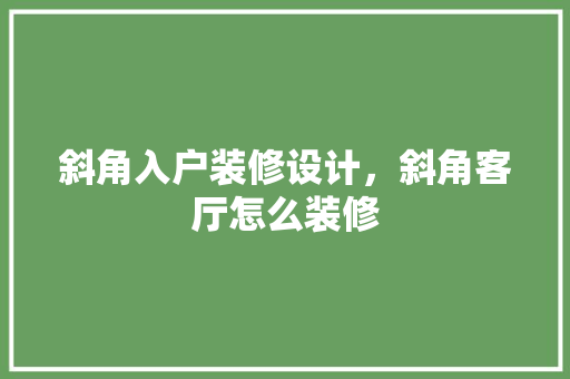 斜角入户装修设计，斜角客厅怎么装修