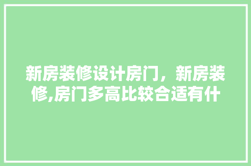 新房装修设计房门，新房装修,房门多高比较合适有什么依据呢