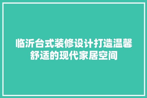 临沂台式装修设计打造温馨舒适的现代家居空间