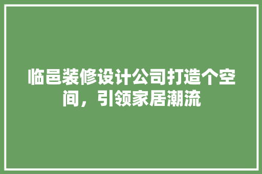 临邑装修设计公司打造个空间，引领家居潮流