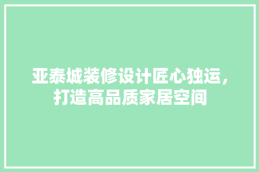亚泰城装修设计匠心独运，打造高品质家居空间