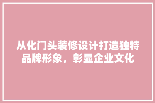 从化门头装修设计打造独特品牌形象，彰显企业文化