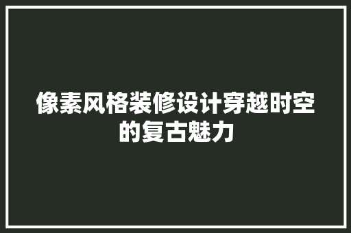 像素风格装修设计穿越时空的复古魅力