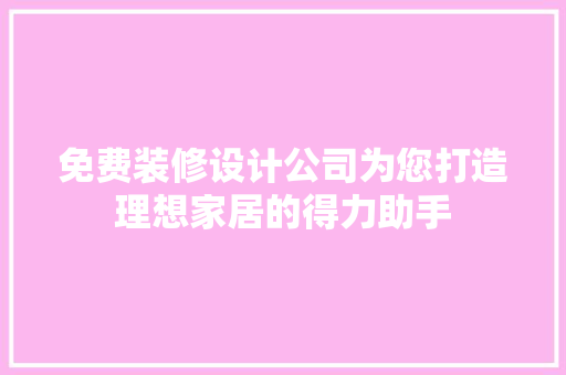 免费装修设计公司为您打造理想家居的得力助手