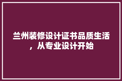 兰州装修设计证书品质生活，从专业设计开始