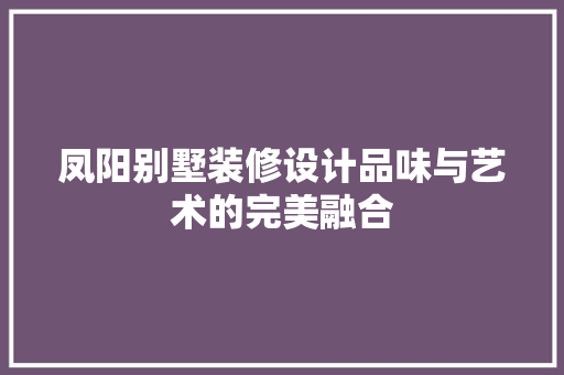 凤阳别墅装修设计品味与艺术的完美融合