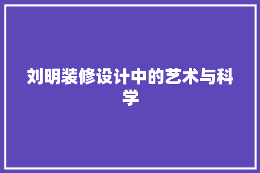 刘明装修设计中的艺术与科学