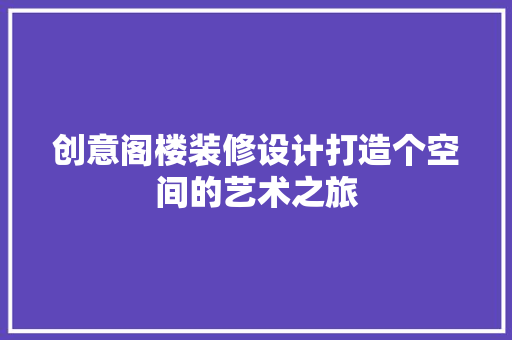 创意阁楼装修设计打造个空间的艺术之旅