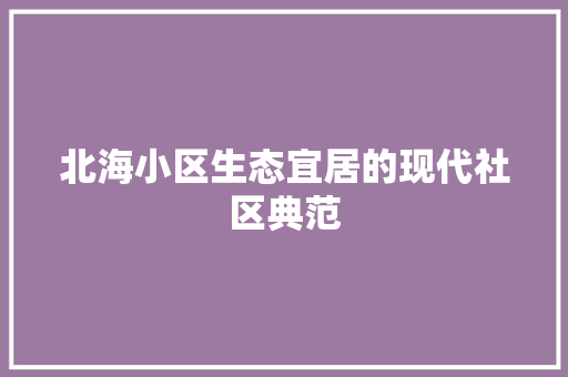 北海小区生态宜居的现代社区典范 常见问题