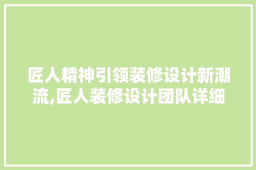 匠人精神引领装修设计新潮流,匠人装修设计团队详细
