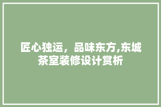 匠心独运，品味东方,东城茶室装修设计赏析