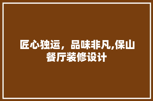 匠心独运，品味非凡,保山餐厅装修设计
