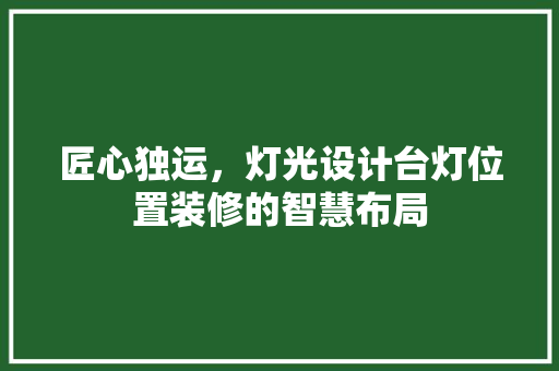 匠心独运，灯光设计台灯位置装修的智慧布局