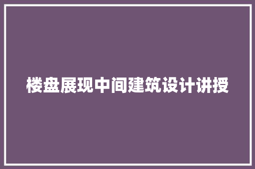 楼盘展现中间建筑设计讲授 建筑法规
